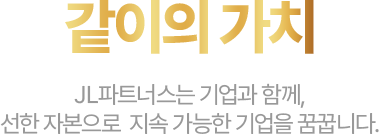 jl파트너스는 기업과 함께, 선한 자본으로  지속 가능한 기업을 꿈꿉니다.